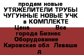 продам новые УТЯЖЕЛИТЕЛИ ТРУБЫ ЧУГУННЫЕ НОВЫЕ УЧК-720-24 в КОМПЛЕКТЕ › Цена ­ 30 000 - Все города Бизнес » Оборудование   . Кировская обл.,Леваши д.